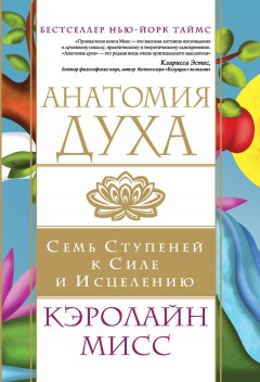 Кэролайн Мисс - Анатомия духа. Семь ступеней к силе и исцелению