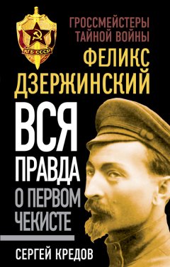 Сергей Кредов - Феликс Дзержинский. Вся правда о первом чекисте