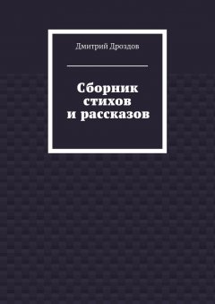 Дмитрий Дроздов - Сборник стихов и рассказов