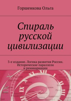 Ольга Горшенкова - Спираль русской цивилизации. 3-е издание. Логика развития России. Исторические параллели и реинкарнации