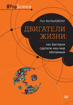 Пол Фальковски - Двигатели жизни. Как бактерии сделали наш мир обитаемым