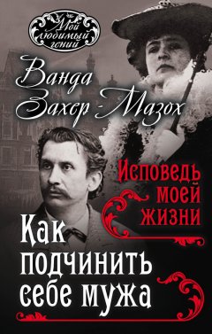 Рихард Крафт-Эбинг - Как подчинить мужа. Исповедь моей жизни