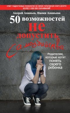 Андрей Ананьев - 50 возможностей не допустить самоубийства. Родителям, которые хотят понять своего ребенка