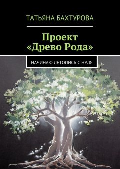 Татьяна Бахтурова - Проект «Древо Рода»
