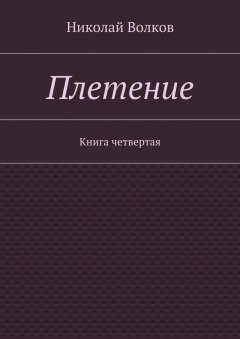 Николай Волков - Плетение. Книга четвертая