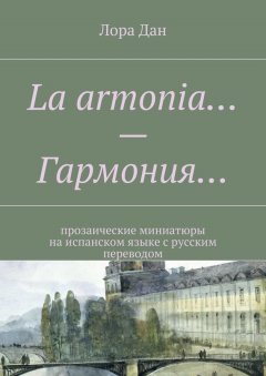 Лора Дан - La armonia… – Гармония… прозаические миниатюры на испанском языке с русским переводом