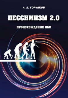 Александр Горчаков - Пессимизм 2.0 Происхождение нас