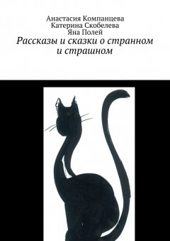 Анастасия Компанцева - Рассказы и сказки о странном и страшном