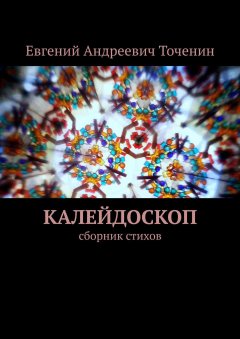 Евгений Точенин - Калейдоскоп. Сборник стихов