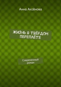 Анна Аксёнова - Жизнь в твёрдом переплёте