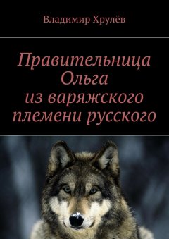 Владимир Хрулёв - Правительница Ольга из варяжского племени русского