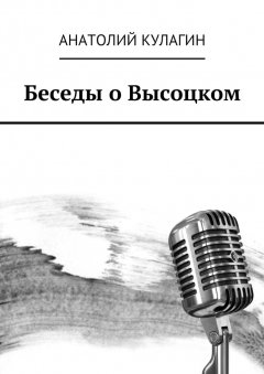 Анатолий Кулагин - Беседы о Высоцком