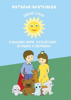 Наталья Платонова - Добрые стихи о мальчике Марке и его друзьях – детишках и зверюшках