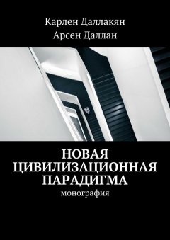 Карлен Даллакян - Новая цивилизационная парадигма