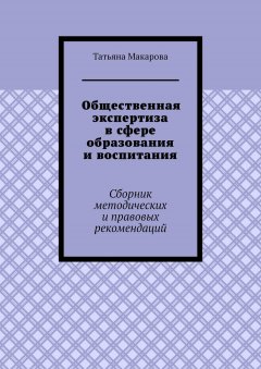 Татьяна Макарова - Общественная экспертиза в сфере образования и воспитания. Сборник методических и правовых рекомендаций