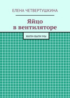 Елена Четвертушкина - Яйцо в вентиляторе