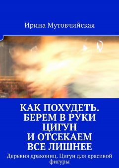 Ирина Мутовчийская - Как похудеть. Берем в руки цигун и отсекаем все лишнее. Деревня дракониц. Цигун для красивой фигуры