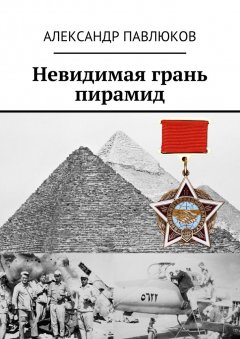 Александр Павлюков - Невидимая грань пирамид