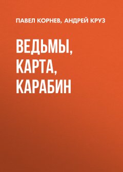 Андрей Круз - Ведьмы, карта, карабин