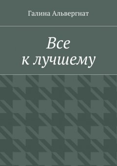 Галина Альвергнат - Все к лучшему