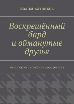 Вадим Катников - Воскрешённый бард и обманутые друзья