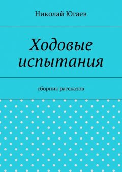 Николай Югаев - Ходовые испытания. сборник рассказов