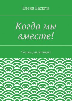 Елена Васюта - Когда мы вместе!