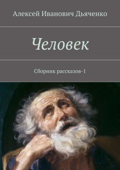 Алексей Дьяченко - Человек. Сборник рассказов-1