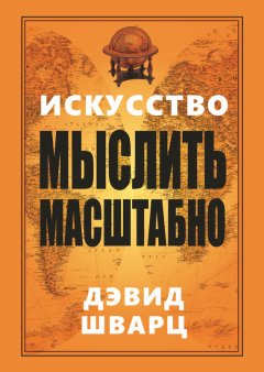 Дэвид Шварц - Искусство мыслить масштабно