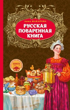 Анна Макарова - Русская поваренная книга