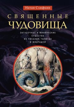 Натан Слифкин - Священные чудовища. Загадочные и мифические существа из Писания, Талмуда и мидрашей