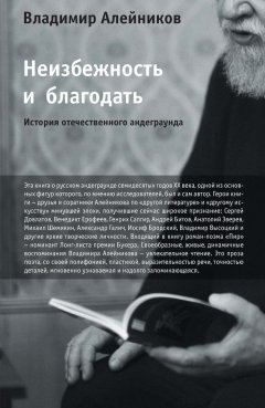 Владимир Алейников - Неизбежность и благодать: История отечественного андеграунда