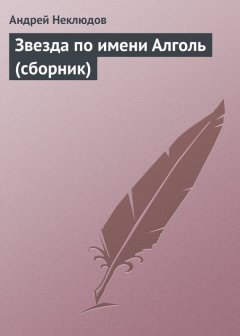 Андрей Неклюдов - Звезда по имени Алголь (сборник)