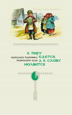 Народное творчество - К пиру едется, а к слову молвится. Народная паремика Пермского края