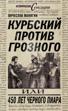Вячеслав Манягин - Курбский против Грозного, или 450 лет черного пиара