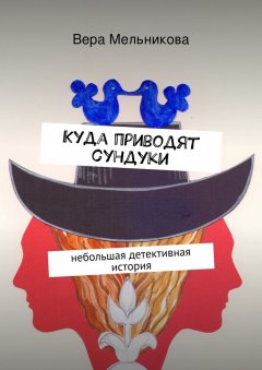 Вера Мельникова - Куда приводят сундуки