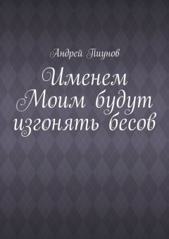 Андрей Пиунов - Именем Моим будут изгонять бесов