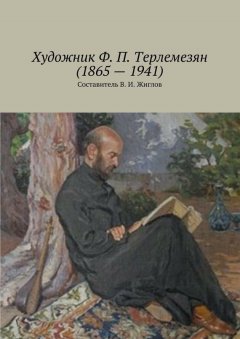 Валерий Жиглов - Художник Ф. П. Терлемезян (1865 – 1941)