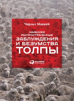 Чарльз Маккей - Наиболее распространенные заблуждения и безумства толпы