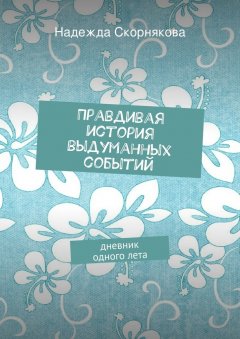 Надежда Скорнякова - Правдивая история выдуманных событий