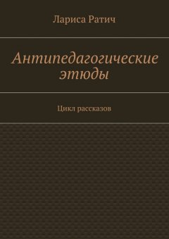 Лариса Ратич - Антипедагогические этюды