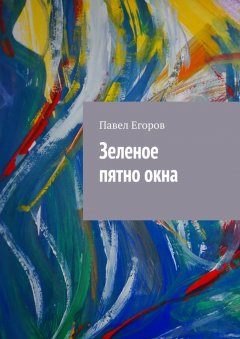 Павел Егоров - Зеленое пятно окна