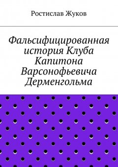 Ростислав Жуков - Фальсифицированная история Клуба Капитона Варсонофьевича Дерменгольма