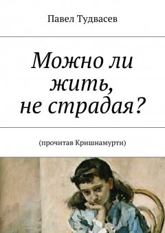 Павел Тудвасев - Можно ли жить, не страдая?