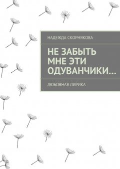 Надежда Скорнякова - Не забыть мне эти одуванчики…