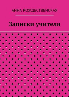 Анна Рождественская - Записки учителя