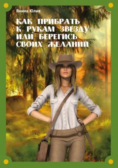 Юлия Янина - Как прибрать к рукам звезду или берегись своих желаний