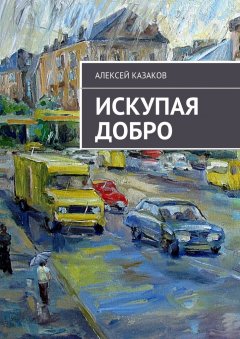 Алексей Казаков - Искупая добро