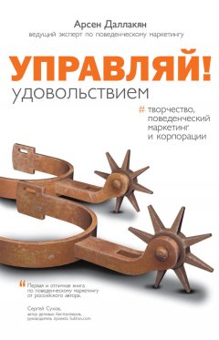 Арсен Даллакян - Управляй удовольствием! Творчество, поведенческий маркетинг и корпорации