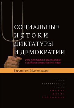 Баррингтон Мур-младший - Социальные истоки диктатуры и демократии. Роль помещика и крестьянина в создании современного мира